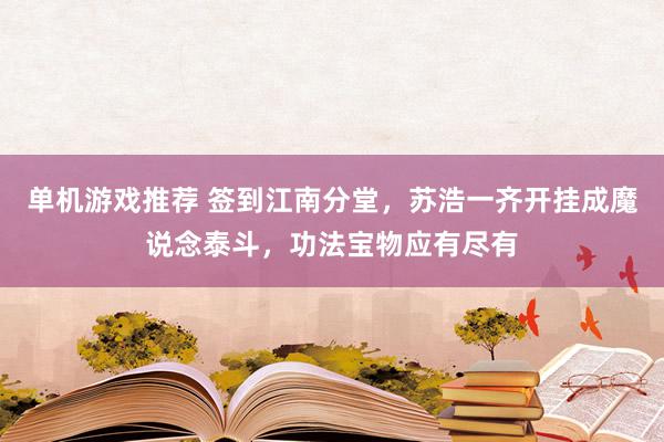 单机游戏推荐 签到江南分堂，苏浩一齐开挂成魔说念泰斗，功法宝物应有尽有