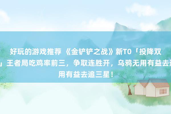 好玩的游戏推荐 《金铲铲之战》新T0「投降双形乌鸦」王者局吃鸡率前三，争取连胜开，乌鸦无用有益去追三星！