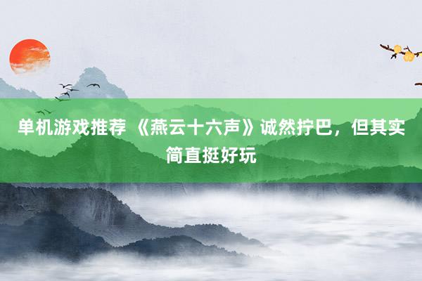 单机游戏推荐 《燕云十六声》诚然拧巴，但其实简直挺好玩