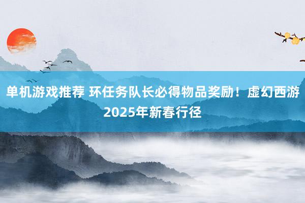 单机游戏推荐 环任务队长必得物品奖励！虚幻西游2025年新春行径