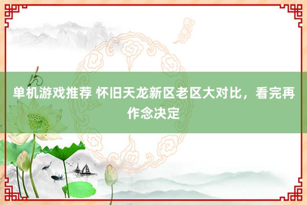 单机游戏推荐 怀旧天龙新区老区大对比，看完再作念决定